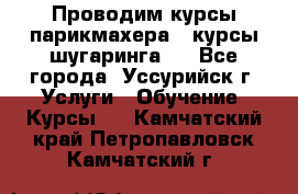 Проводим курсы парикмахера , курсы шугаринга , - Все города, Уссурийск г. Услуги » Обучение. Курсы   . Камчатский край,Петропавловск-Камчатский г.